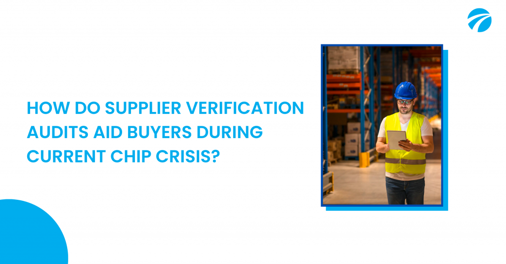 HOW DO SUPPLIER VERIFICATION AUDITS AID BUYERS DURING CURRENT CHIP CRISIS